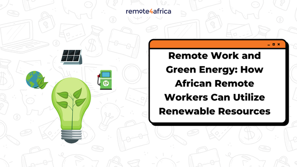 Remote Work and Green Energy: How African Remote Workers Can Utilize Renewable Resources